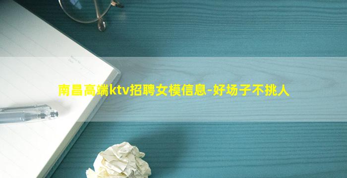南昌高端ktv招聘女模信息-好场子不挑人