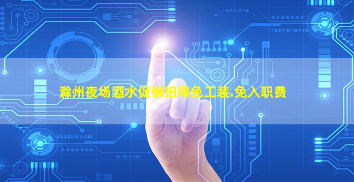 滁州夜场酒水促销招聘免工装.免入职费